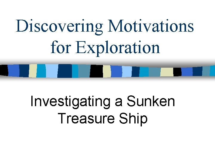 Discovering Motivations for Exploration Investigating a Sunken Treasure Ship 