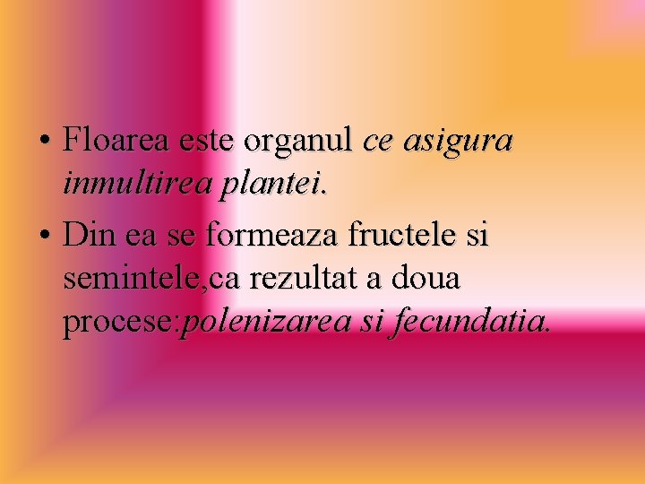  • Floarea este organul ce asigura inmultirea plantei. • Din ea se formeaza