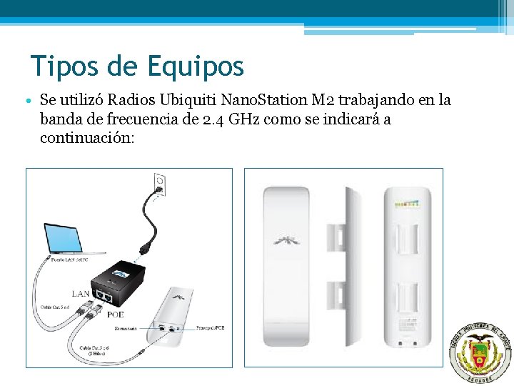 Tipos de Equipos • Se utilizó Radios Ubiquiti Nano. Station M 2 trabajando en