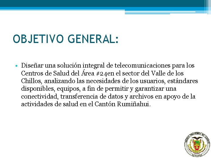 OBJETIVO GENERAL: • Diseñar una solución integral de telecomunicaciones para los Centros de Salud