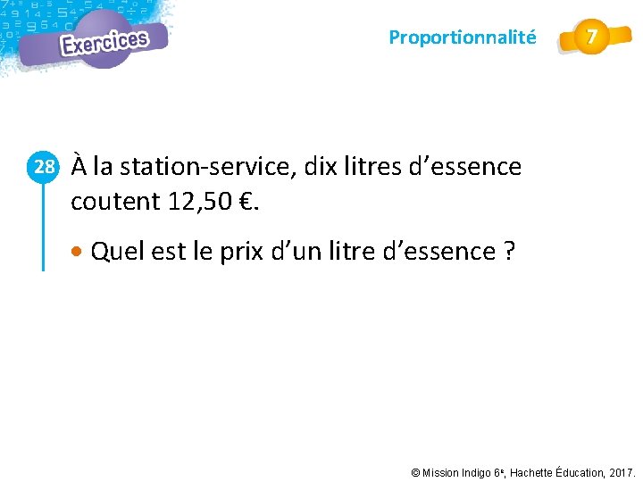 Proportionnalité 28 À la station-service, dix litres d’essence coutent 12, 50 €. Quel est