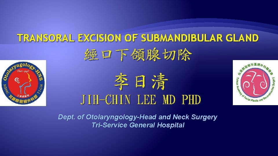 TRANSORAL EXCISION OF SUBMANDIBULAR GLAND 經口下頜腺切除 李日清 JIH-CHIN LEE MD PHD Dept. of Otolaryngology-Head