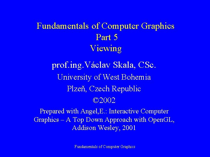 Fundamentals of Computer Graphics Part 5 Viewing prof. ing. Václav Skala, CSc. University of