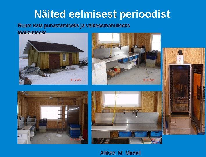 Näited eelmisest perioodist Ruum kala puhastamiseks ja väikesemahuliseks töötlemiseks Allikas: M. Medell Näited eelmisest perioodist Ruum kala puhastamiseks ja väikesemahuliseks töötlemiseks Allikas: M. Medell