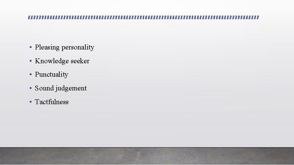  • Pleasing personality • Knowledge seeker • Punctuality • Sound judgement • Tactfulness