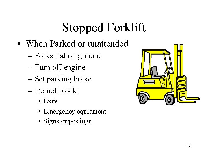 Stopped Forklift • When Parked or unattended – Forks flat on ground – Turn