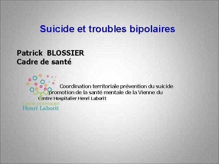 Suicide et troubles bipolaires Patrick BLOSSIER Cadre de santé Coordination territoriale prévention du suicide