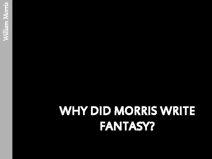 William Morris WHY DID MORRIS WRITE FANTASY? 
