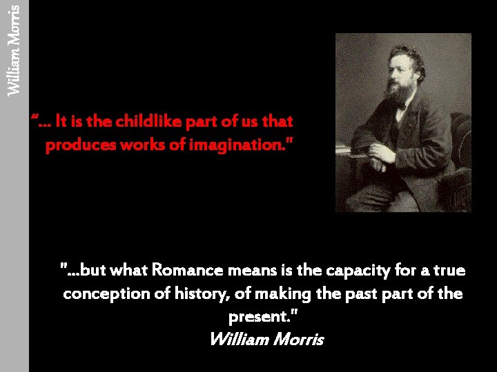 William Morris “. . . It is the childlike part of us that produces