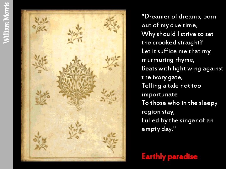 William Morris "Dreamer of dreams, born out of my due time, Why should I