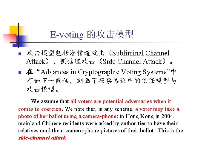 E-voting 的攻击模型 n n 攻击模型包括潜信道攻击（Subliminal Channel Attack）、侧信道攻击（Side Channel Attack）。 在“Advances in Cryptographic Voting Systems”中