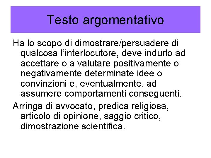 Testo argomentativo Ha lo scopo di dimostrare/persuadere di qualcosa l’interlocutore, deve indurlo ad accettare