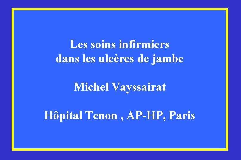 Les soins infirmiers dans les ulcères de jambe Michel Vayssairat Hôpital Tenon , AP-HP,