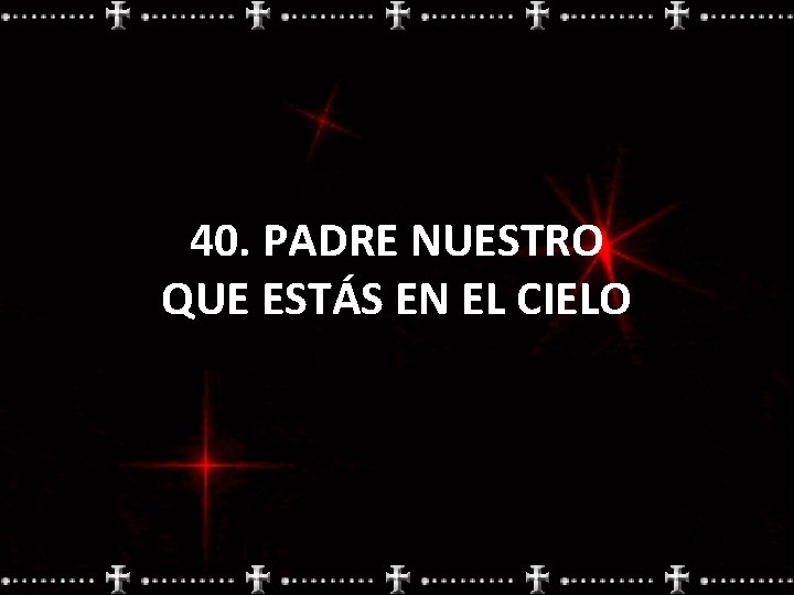 40. PADRE NUESTRO QUE ESTÁS EN EL CIELO 