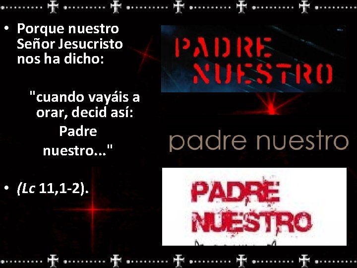  • Porque nuestro Señor Jesucristo nos ha dicho: "cuando vayáis a orar, decid