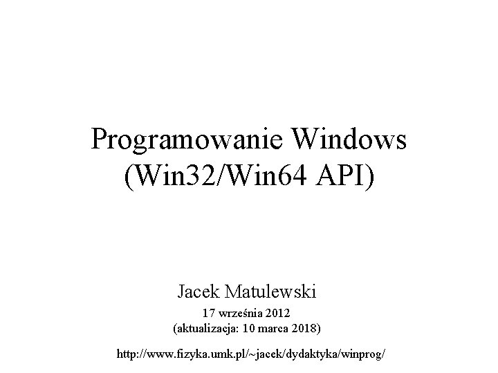 Programowanie Windows (Win 32/Win 64 API) Jacek Matulewski 17 września 2012 (aktualizacja: 10 marca