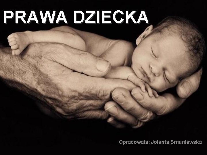 PRAWA DZIECKA Opracowała: Jolanta Smuniewska 