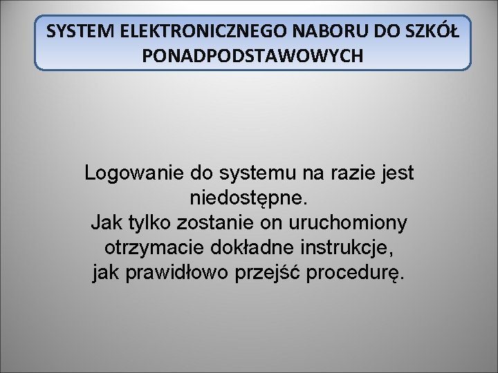 SYSTEM ELEKTRONICZNEGO NABORU DO SZKÓŁ PONADPODSTAWOWYCH Logowanie do systemu na razie jest niedostępne. Jak