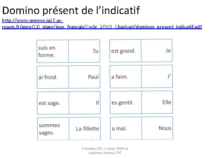 Domino présent de l’indicatif http: //www-annexe. ia 27. acrouen. fr/ppre/CD_stage/jeux_français/Cycle_2/003_Charivari/dominos_present_indicatif. pdf E. Peretta, CPC,