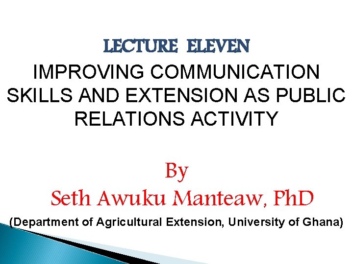 LECTURE ELEVEN IMPROVING COMMUNICATION SKILLS AND EXTENSION AS PUBLIC RELATIONS ACTIVITY By Seth Awuku