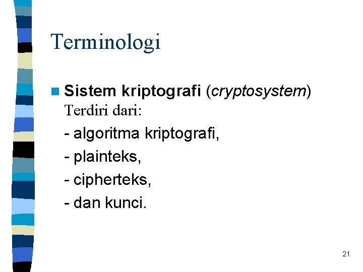 Terminologi n Sistem kriptografi (cryptosystem) Terdiri dari: - algoritma kriptografi, - plainteks, - cipherteks,