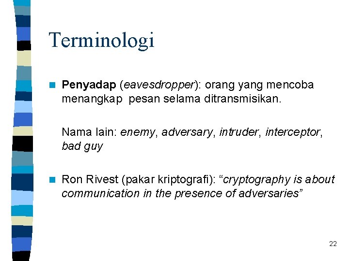 Terminologi n Penyadap (eavesdropper): orang yang mencoba menangkap pesan selama ditransmisikan. Nama lain: enemy,