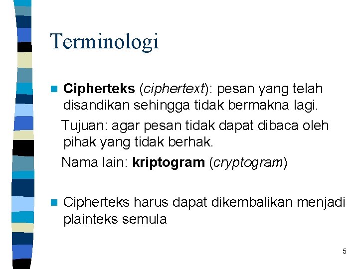 Terminologi Cipherteks (ciphertext): pesan yang telah disandikan sehingga tidak bermakna lagi. Tujuan: agar pesan