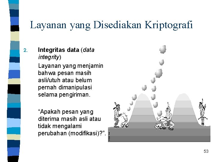 Layanan yang Disediakan Kriptografi 2. Integritas data (data integrity) Layanan yang menjamin bahwa pesan