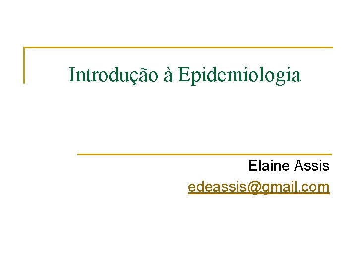 Introdução à Epidemiologia Elaine Assis edeassis@gmail. com 