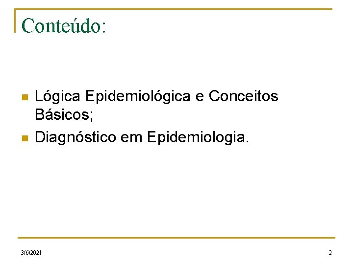 Conteúdo: n n Lógica Epidemiológica e Conceitos Básicos; Diagnóstico em Epidemiologia. 3/6/2021 2 
