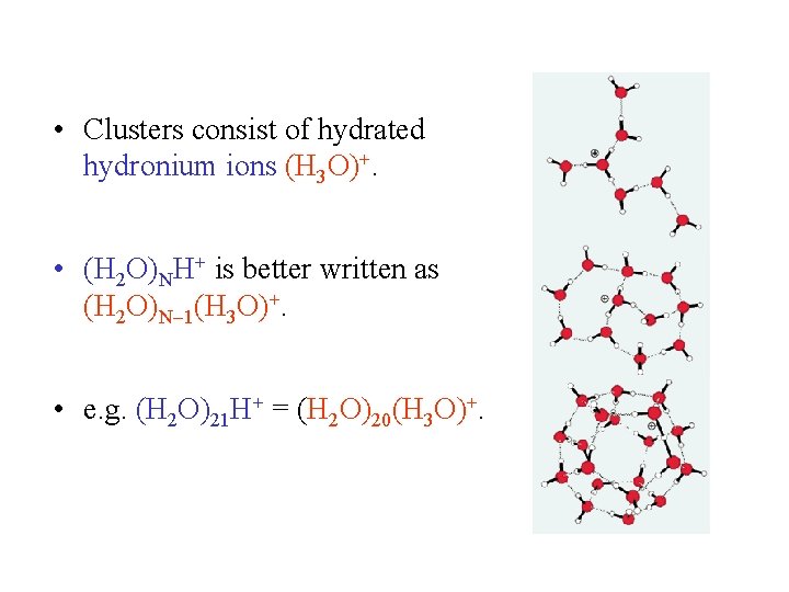  • Clusters consist of hydrated hydronium ions (H 3 O)+. • (H 2