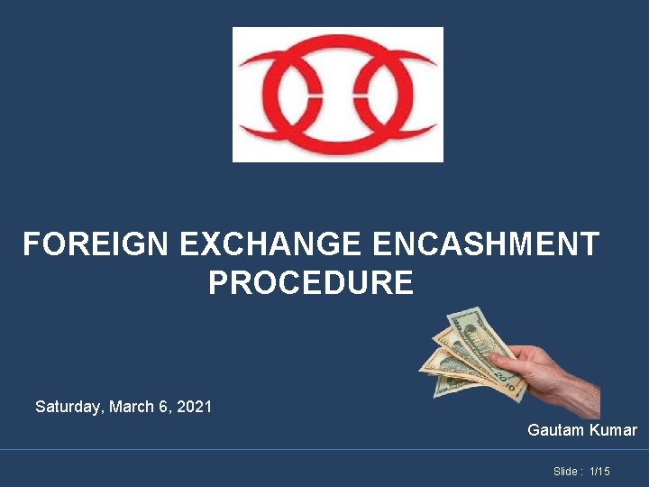 FOREIGN EXCHANGE ENCASHMENT PROCEDURE Saturday, March 6, 2021 Gautam Kumar Slide : 1/15 