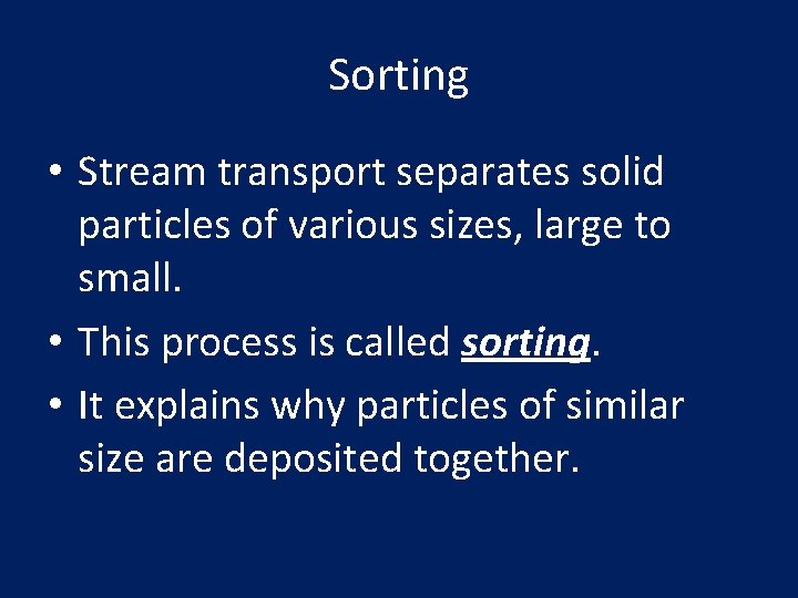 Sorting • Stream transport separates solid particles of various sizes, large to small. •