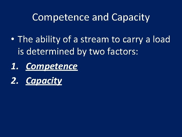 Competence and Capacity • The ability of a stream to carry a load is