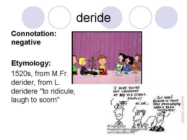 deride Connotation: negative Etymology: 1520 s, from M. Fr. derider, from L. deridere "to