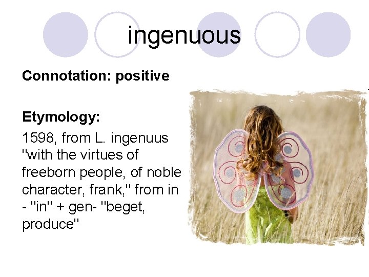 ingenuous Connotation: positive Etymology: 1598, from L. ingenuus "with the virtues of freeborn people,