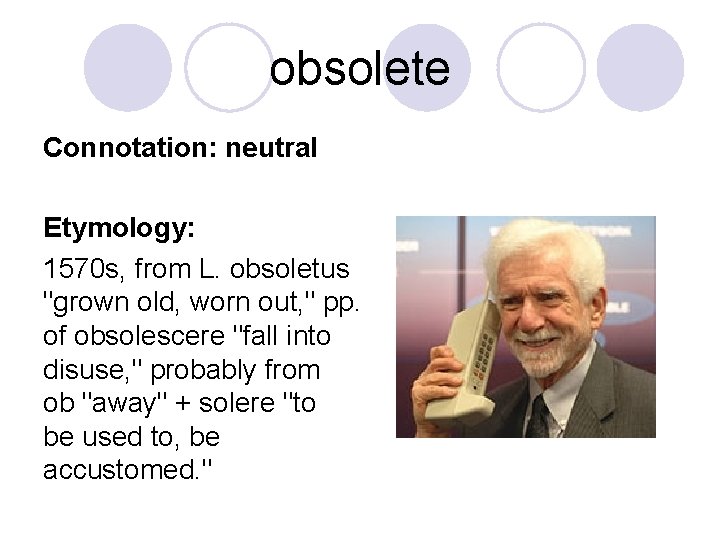 obsolete Connotation: neutral Etymology: 1570 s, from L. obsoletus "grown old, worn out, "