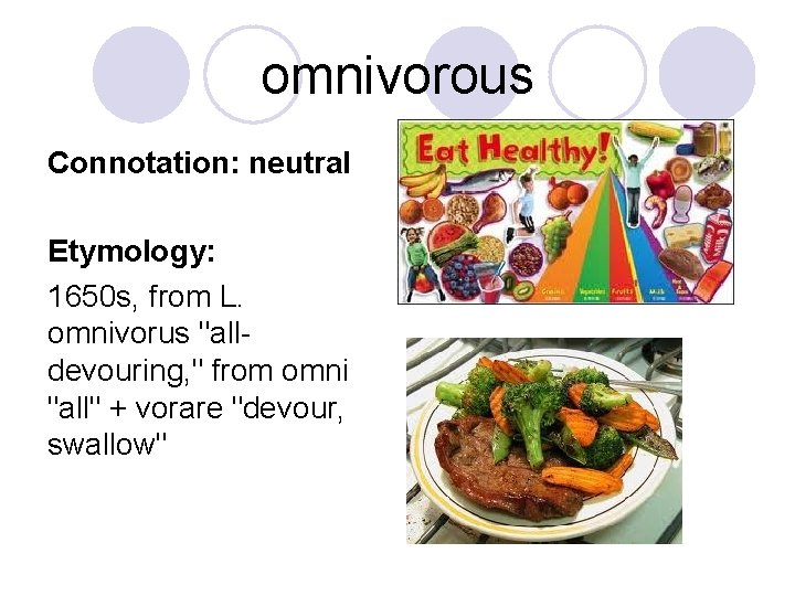 omnivorous Connotation: neutral Etymology: 1650 s, from L. omnivorus "alldevouring, " from omni "all"