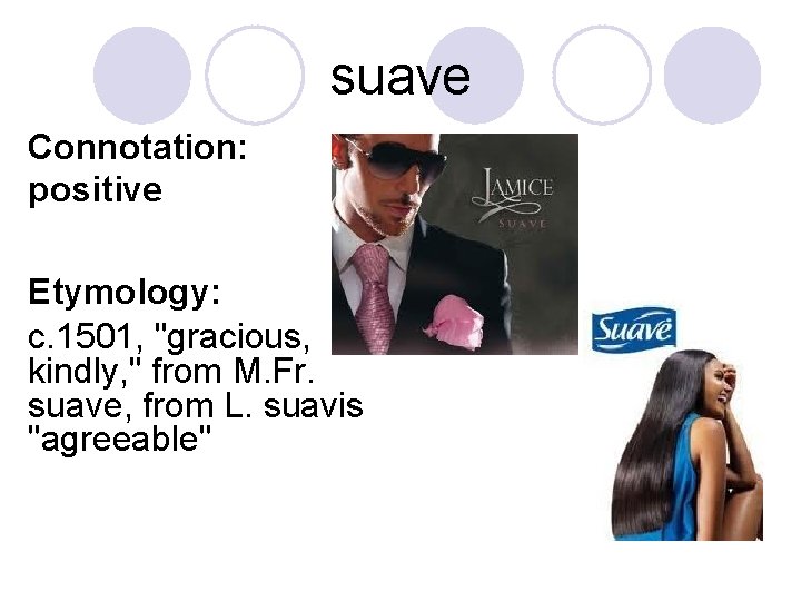 suave Connotation: positive Etymology: c. 1501, "gracious, kindly, " from M. Fr. suave, from