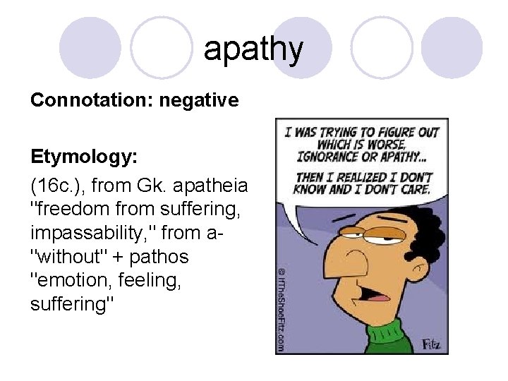 apathy Connotation: negative Etymology: (16 c. ), from Gk. apatheia "freedom from suffering, impassability,