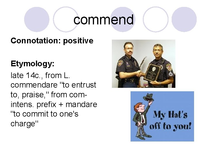 commend Connotation: positive Etymology: late 14 c. , from L. commendare "to entrust to,