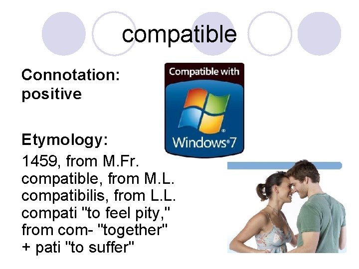 compatible Connotation: positive Etymology: 1459, from M. Fr. compatible, from M. L. compatibilis, from