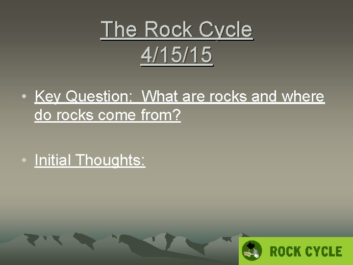 The Rock Cycle 4/15/15 • Key Question: What are rocks and where do rocks
