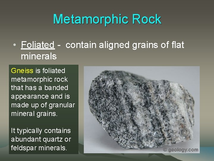 Metamorphic Rock • Foliated - contain aligned grains of flat minerals Gneiss is foliated