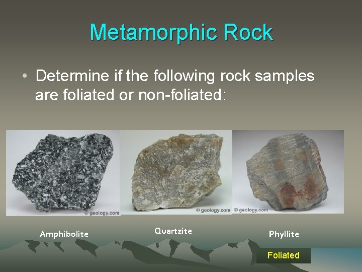 Metamorphic Rock • Determine if the following rock samples are foliated or non-foliated: Amphibolite