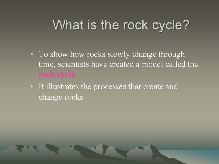 What is the rock cycle? • To show rocks slowly change through time, scientists