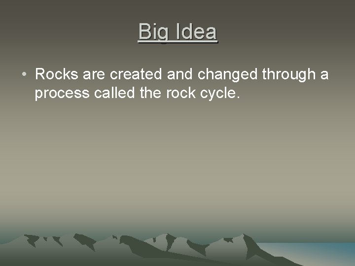 Big Idea • Rocks are created and changed through a process called the rock