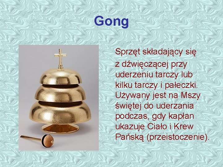 Gong Sprzęt składający się z dźwięczącej przy uderzeniu tarczy lub kilku tarczy i pałeczki.