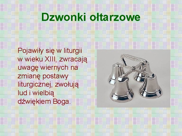 Dzwonki ołtarzowe Pojawiły się w liturgii w wieku XIII, zwracają uwagę wiernych na zmianę