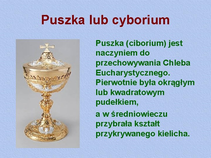 Puszka lub cyborium Puszka (ciborium) jest naczyniem do przechowywania Chleba Eucharystycznego. Pierwotnie była okrągłym